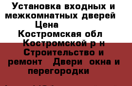 Установка входных и межкомнатных дверей › Цена ­ 1 400 - Костромская обл., Костромской р-н Строительство и ремонт » Двери, окна и перегородки   